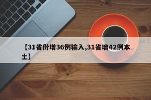 【31省份增36例输入,31省增42例本土】