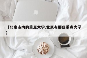 【北京市内的重点大学,北京有那些重点大学】