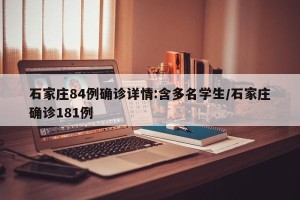 石家庄84例确诊详情:含多名学生/石家庄确诊181例