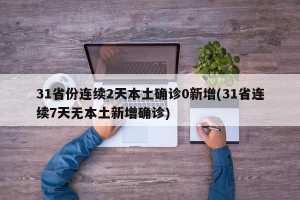 31省份连续2天本土确诊0新增(31省连续7天无本土新增确诊)