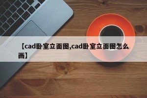 【cad卧室立面图,cad卧室立面图怎么画】