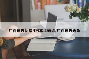 广西东兴新增4例本土确诊/广西东兴近况