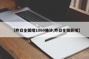 【昨日全国增1860确诊,昨日全国新增】