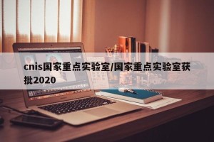 cnis国家重点实验室/国家重点实验室获批2020