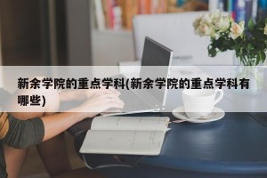 新余学院的重点学科(新余学院的重点学科有哪些)