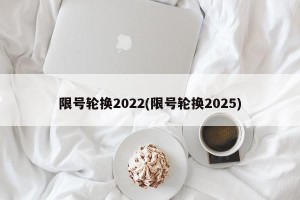 限号轮换2022(限号轮换2025)