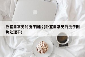 卧室里常见的虫子图片(卧室里常见的虫子图片处理干)
