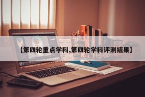 【第四轮重点学科,第四轮学科评测结果】