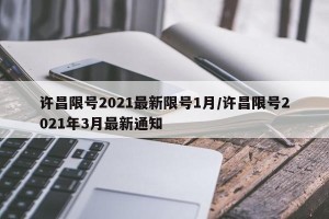 许昌限号2021最新限号1月/许昌限号2021年3月最新通知