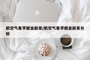航空气象学就业前景/航空气象学就业前景分析