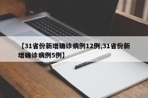 【31省份新增确诊病例12例,31省份新增确诊病例5例】