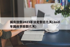 国庆放假2023年法定假日几天(2o2l年国庆节放假几天)