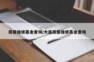 房屋维修基金查询/大连房屋维修基金查询