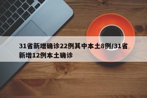 31省新增确诊22例其中本土8例/31省新增12例本土确诊