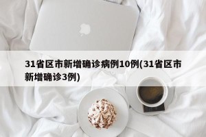 31省区市新增确诊病例10例(31省区市新增确诊3例)