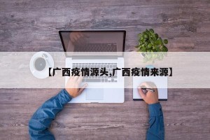 【广西疫情源头,广西疫情来源】