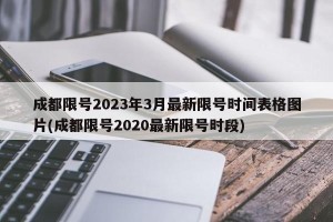 成都限号2023年3月最新限号时间表格图片(成都限号2020最新限号时段)