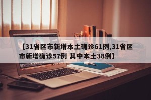 【31省区市新增本土确诊61例,31省区市新增确诊57例 其中本土38例】