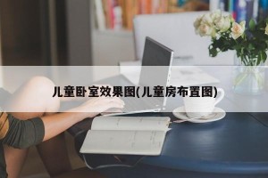 儿童卧室效果图(儿童房布置图)