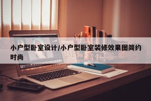 小户型卧室设计/小户型卧室装修效果图简约时尚