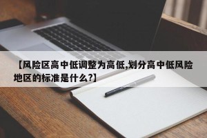 【风险区高中低调整为高低,划分高中低风险地区的标准是什么?】