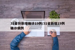 31省份新增确诊19例/31省新增19例确诊病例