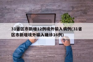 31省区市新增12例境外输入病例(31省区市新增境外输入确诊16例)