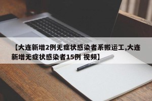 【大连新增2例无症状感染者系搬运工,大连新增无症状感染者15例 视频】