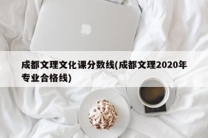 成都文理文化课分数线(成都文理2020年专业合格线)