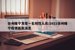 徐州睢宁发现一名阳性人员/2021徐州睢宁疫情最新消息