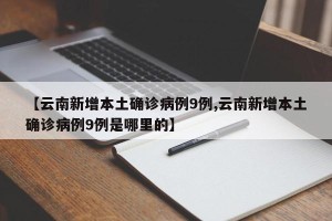 【云南新增本土确诊病例9例,云南新增本土确诊病例9例是哪里的】