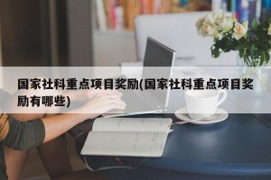 国家社科重点项目奖励(国家社科重点项目奖励有哪些)