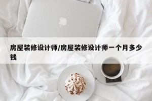 房屋装修设计师/房屋装修设计师一个月多少钱