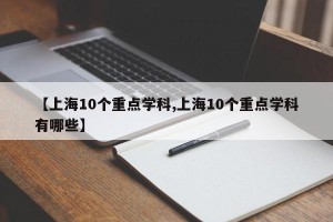 【上海10个重点学科,上海10个重点学科有哪些】
