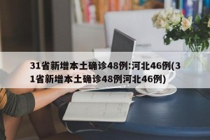 31省新增本土确诊48例:河北46例(31省新增本土确诊48例河北46例)