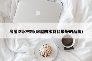 房屋防水材料(房屋防水材料最好的品牌)