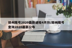 郑州限号2020最新通知4月份/郑州限号查询2020最新公布