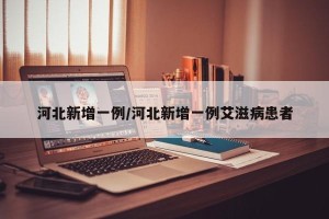 河北新增一例/河北新增一例艾滋病患者