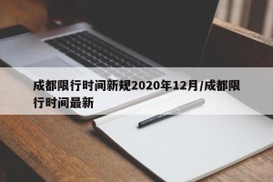 成都限行时间新规2020年12月/成都限行时间最新