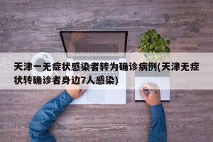 天津一无症状感染者转为确诊病例(天津无症状转确诊者身边7人感染)