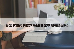 卧室衣帽间装修效果图(卧室衣帽装修图片)