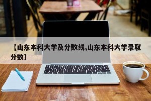 【山东本科大学及分数线,山东本科大学录取分数】