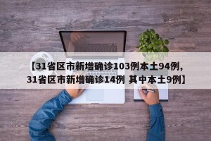 【31省区市新增确诊103例本土94例,31省区市新增确诊14例 其中本土9例】