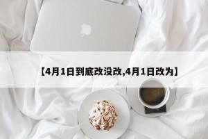 【4月1日到底改没改,4月1日改为】