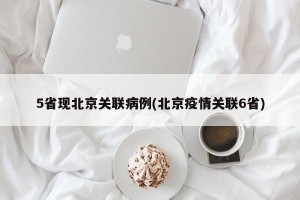 5省现北京关联病例(北京疫情关联6省)