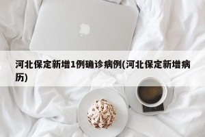 河北保定新增1例确诊病例(河北保定新增病历)