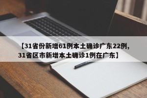 【31省份新增61例本土确诊广东22例,31省区市新增本土确诊1例在广东】