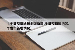 【今日疫情通报全国新增,今日疫情国内31个省市新增情况】