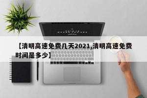 【清明高速免费几天2021,清明高速免费时间是多少】