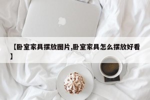 【卧室家具摆放图片,卧室家具怎么摆放好看】